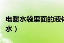 電暖水袋里面的液體是什么（電暖水袋如何換水）