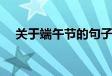 關(guān)于端午節(jié)的句子（有關(guān)端午句子盤點）