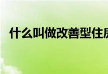 什么叫做改善型住房（改善型住房的介紹）