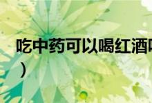 吃中藥可以喝紅酒嗎（喝中藥期間能喝酒嗎？）
