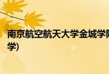 南京航空航天大學金城學院怎么樣(南航金城改名軟件技術大學)