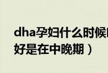 dha孕婦什么時候吃最好（孕婦補充DHA最好是在中晚期）
