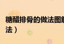 糖醋排骨的做法圖解(簡單易學(xué)的糖醋排骨做法)