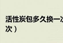 活性炭包多久換一次（活性炭包多長時(shí)間換一次）