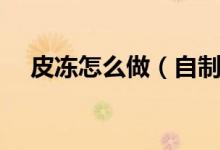 皮凍怎么做（自制皮凍的簡單做法步驟）