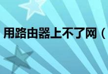 用路由器上不了網(wǎng)（無線路由器連不上網(wǎng)？）