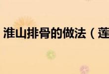 淮山排骨的做法（蓮藕淮山排骨湯做法介紹）