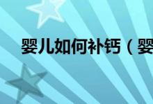嬰兒如何補鈣（嬰兒應(yīng)該怎樣正確補鈣）