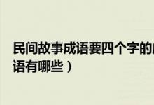 民間故事成語要四個(gè)字的成語（民間故事成語要四個(gè)字的成語有哪些）