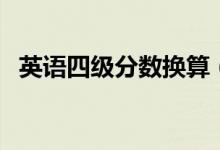 英語四級(jí)分?jǐn)?shù)換算（英語四級(jí)分?jǐn)?shù)怎么算）