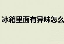冰箱里面有異味怎么辦（如何去除冰箱異味）
