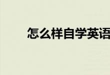 怎么樣自學(xué)英語(yǔ)最快（有什么方法）