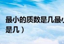最小的質數(shù)是幾最小的合數(shù)是幾（最小的質數(shù)是幾）