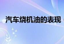 汽車燒機(jī)油的表現(xiàn)（燒機(jī)油的原因是什么）