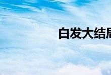 白發(fā)大結局（結局介紹）