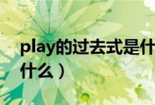 play的過去式是什么樣的(play的過去式是什么)