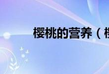 櫻桃的營養(yǎng)（櫻桃的營養(yǎng)是什么）
