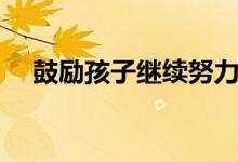 鼓勵孩子繼續(xù)努力的話（勵志句子精選）