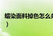蠟染面料掉色怎么辦（蠟染面料掉色解決方法）