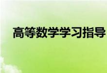 高等數(shù)學學習指導！(高數(shù)應(yīng)該怎么學？）