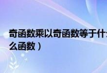 奇函數(shù)乘以奇函數(shù)等于什么函數(shù)(奇函數(shù)乘以奇函數(shù)等于什么函數(shù))