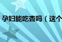 孕婦能吃杏嗎（這個(gè)解答可以說是很權(quán)威了）