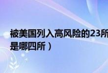 被美國列入高風(fēng)險(xiǎn)的23所大學(xué)名單(美國承認(rèn)中國4所大學(xué)是哪四所)