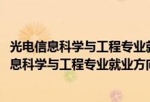 光電信息科學(xué)與工程專(zhuān)業(yè)就業(yè)方向與就業(yè)前景(2022光電信息科學(xué)與工程專(zhuān)業(yè)就業(yè)方向及前景)