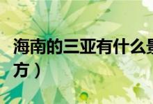海南的三亞有什么景點（三亞有哪些好玩的地方）