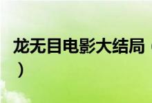 龍無目電影大結(jié)局（龍無目電影大結(jié)局是什么）