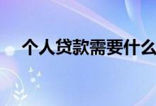 個(gè)人貸款需要什么條件（這些必須具備）