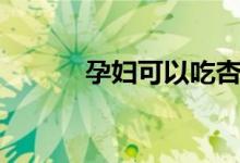 孕婦可以吃杏嗎（可以吃杏子）