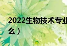 2022生物技術(shù)專(zhuān)業(yè)就業(yè)前景（畢業(yè)后能干什么）