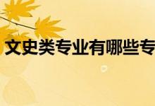 文史類專業(yè)有哪些?？疲ㄎ氖奉悓I(yè)有哪些）
