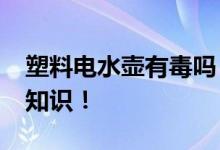 塑料電水壺有毒嗎？_關(guān)于塑料電水壺的詳細知識！