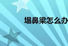 塌鼻梁怎么辦（請看專家解答）