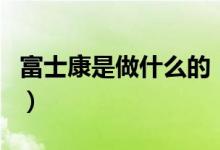 富士康是做什么的（富士康是什么時候成立的）