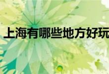 上海有哪些地方好玩（上海好玩的景點介紹）