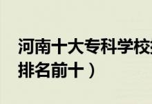 河南十大?？茖W校排名2022（高職高專院校排名前十）