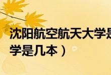 沈陽航空航天大學(xué)是幾本啊（沈陽航空航天大學(xué)是幾本）