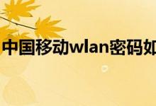 中國移動wlan密碼如何獲?。私猥@取方法）