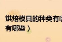 烘焙模具的種類有哪些（簡介烘焙模具的種類有哪些）
