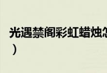 光遇禁閣彩虹蠟燭怎么得（如何得到彩虹蠟燭）