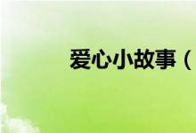 愛心小故事（感動(dòng)人心的故事）