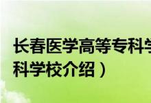 長(zhǎng)春醫(yī)學(xué)高等?？茖W(xué)校簡(jiǎn)介（長(zhǎng)春醫(yī)學(xué)高等?？茖W(xué)校介紹）