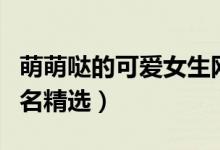萌萌噠的可愛(ài)女生網(wǎng)名（萌萌噠的可愛(ài)女生網(wǎng)名精選）