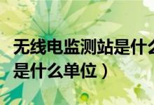 無(wú)線電監(jiān)測(cè)站是什么單位（無(wú)線電監(jiān)測(cè)站具體是什么單位）
