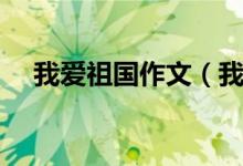 我愛(ài)祖國(guó)作文（我愛(ài)祖國(guó)作文范文示例）