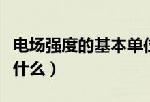 電場強(qiáng)度的基本單位是什么（電場強(qiáng)度單位是什么）