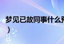 夢見已故同事什么預(yù)兆（夢見已故同事的寓意）
